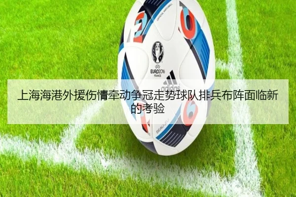 上海海港外援伤情牵动争冠走势球队排兵布阵面临新的考验